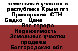 земельный участок в республике Крым пгт Приморский  СТН  Садко › Цена ­ 1 250 000 - Все города Недвижимость » Земельные участки продажа   . Белгородская обл.